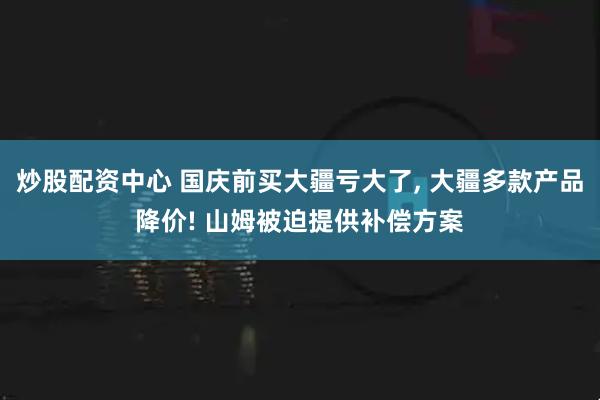 炒股配资中心 国庆前买大疆亏大了, 大疆多款产品降价! 山姆被迫提供补偿方案