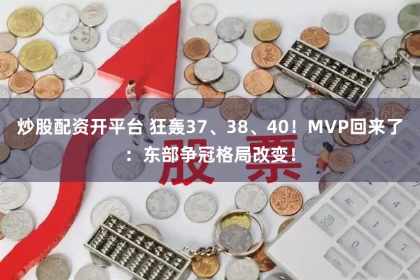 炒股配资开平台 狂轰37、38、40！MVP回来了：东部争冠格局改变！