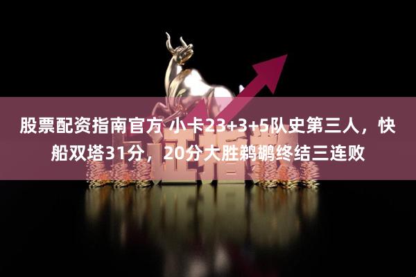 股票配资指南官方 小卡23+3+5队史第三人，快船双塔31分，20分大胜鹈鹕终结三连败