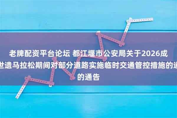 老牌配资平台论坛 都江堰市公安局关于2026成都世遗马拉松期间对部分道路实施临时交通管控措施的通告